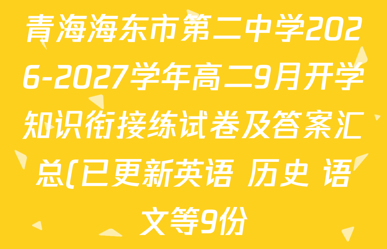 青海海东市第二中学2026-2027学年高二9月开学知识衔接练试卷及答案汇总(已更新英语 历史 语文等9份) 青海海东市第二中学2026-2027学年高二9月开学知识衔接练试卷及答案汇总(已更新英语 历史 语文等9份)